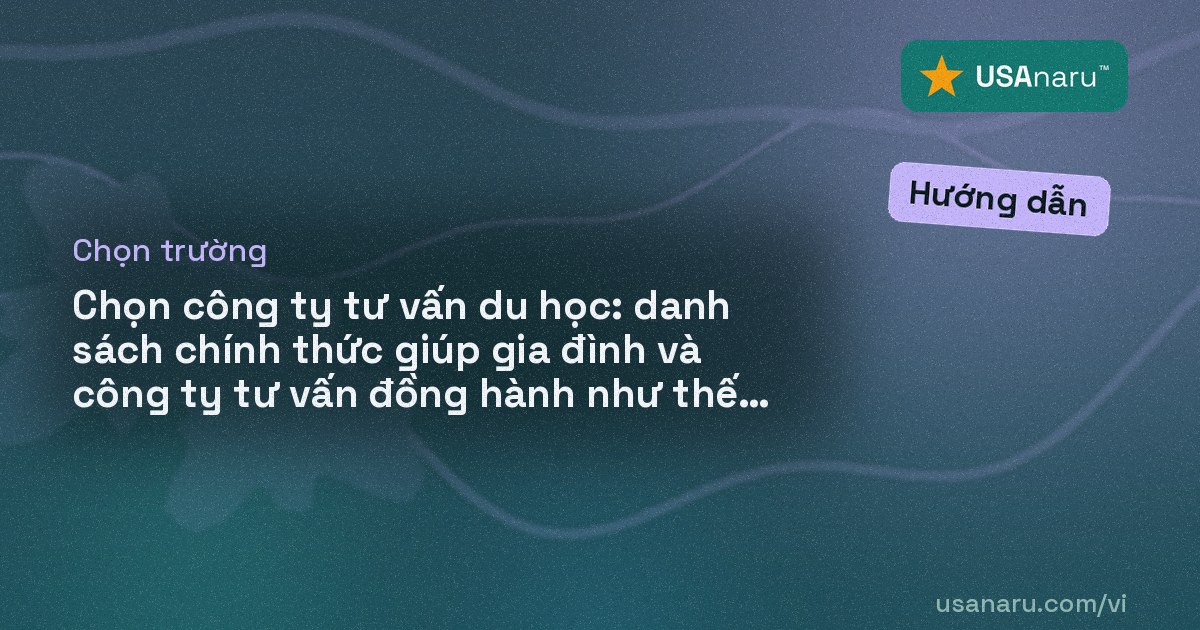 Chọn công ty tư vấn du học: danh sách chính thức giúp gia đình và công ty tư vấn đồng hành như thế nào