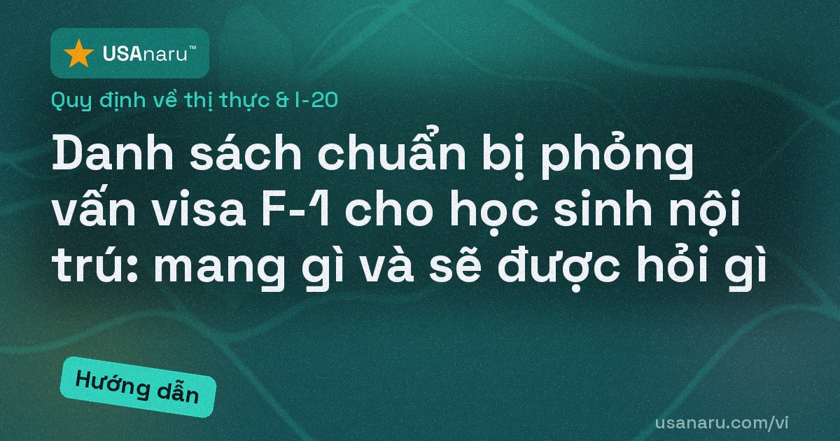 Danh sách chuẩn bị phỏng vấn visa F-1 cho học sinh nội trú: mang gì và sẽ được hỏi gì