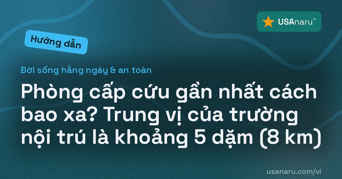 Phòng cấp cứu gần nhất cách bao xa? Trung vị của trường nội trú là khoảng 5 dặm (8 km)