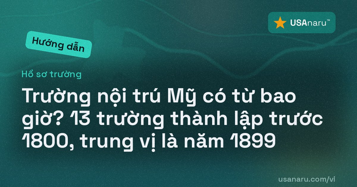 Trường nội trú Mỹ có từ bao giờ? 13 trường thành lập trước 1800, trung vị là năm 1899